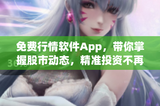 免费行情软件App，带你掌握股市动态，精准投资不再是梦想！