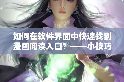 如何在软件界面中快速找到漫画阅读入口?——小技巧分享 如何在软件界面中快速找到漫画阅读入口?——小技巧分享