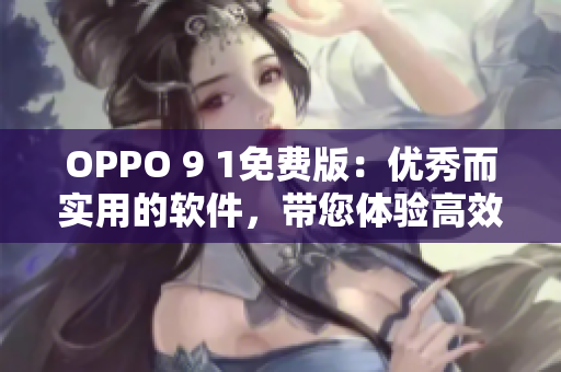 OPPO 9 1免费版：优秀而实用的软件，带您体验高效的智能生活