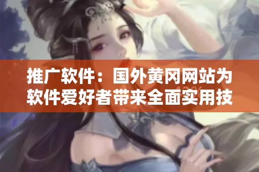 推广软件:国外黄冈网站为软件爱好者带来全面实用技巧指南! 推广软件:国外黄冈网站为软件爱好者带来全面实用技巧指南!
