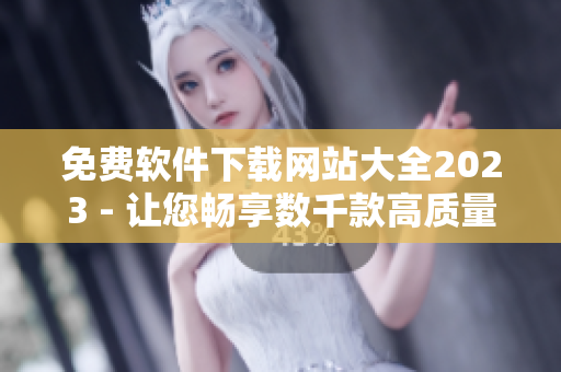 免费软件下载网站大全2023 - 让您畅享数千款高质量开源软件！