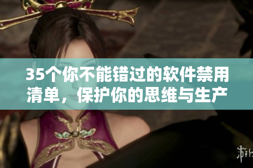 35个你不能错过的软件禁用清单,保护你的思维与生产力! 35个你不能错过的软件禁用清单,保护你的思维与生产力!
