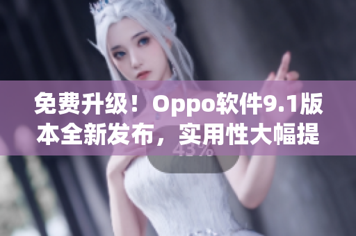 免费升级！Oppo软件9.1版本全新发布，实用性大幅提升！