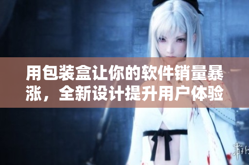 用包装盒让你的软件销量暴涨，全新设计提升用户体验！