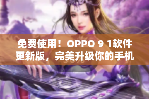 免费使用！OPPO 9 1软件更新版，完美升级你的手机体验