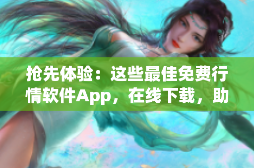 抢先体验：这些最佳免费行情软件App，在线下载，助你赚取更多利润！