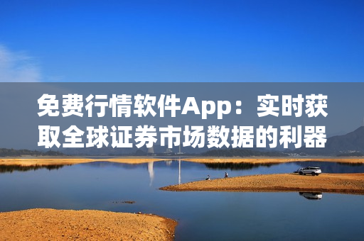 免费行情软件App：实时获取全球证券市场数据的利器！