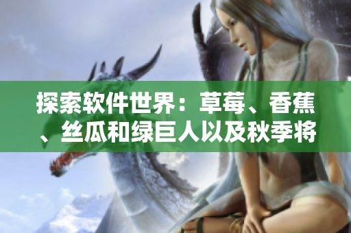 探索软件世界:草莓、香蕉、丝瓜和绿巨人以及秋季将如何影响程序员? 探索软件世界:草莓、香蕉、丝瓜和绿巨人以及秋季将如何影响程序员?