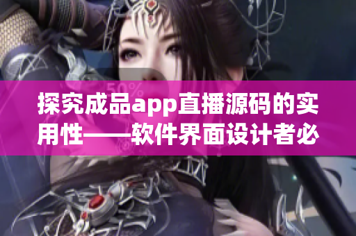 探究成品app直播源码的实用性——软件界面设计者必读！