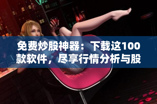 免费炒股神器:下载这100款软件,尽享行情分析与股市资讯! 免费炒股神器:下载这100款软件,尽享行情分析与股市资讯!