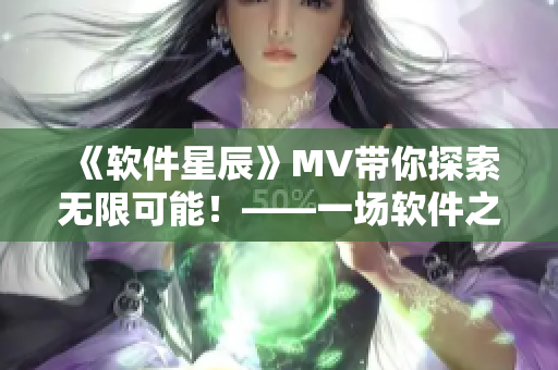 《软件星辰》MV带你探索无限可能！——一场软件之旅