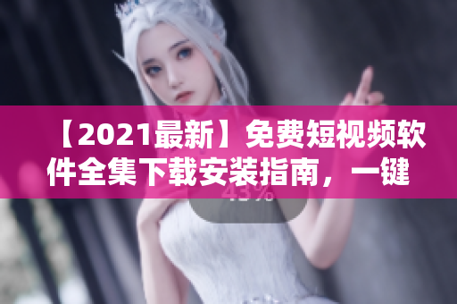 【2021最新】免费短视频软件全集下载安装指南,一键畅享海量视频资源! 【2021最新】免费短视频软件全集下载安装指南,一键畅享海量视频资源!