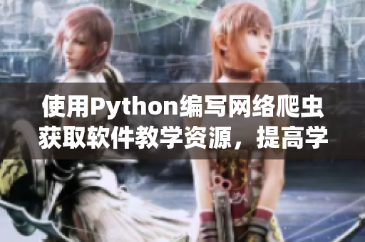 使用Python编写网络爬虫获取软件教学资源,提高学习效率 使用Python编写网络爬虫获取软件教学资源,提高学习效率