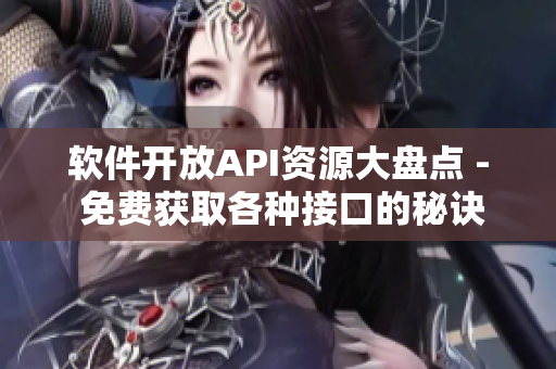 软件开放API资源大盘点 - 免费获取各种接口的秘诀