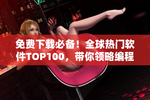 免费下载必备！全球热门软件TOP100，带你领略编程世界的精彩！