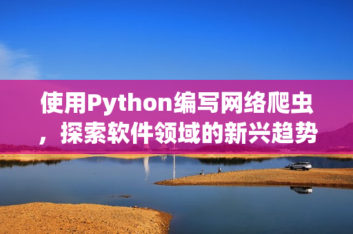 使用Python编写网络爬虫，探索软件领域的新兴趋势