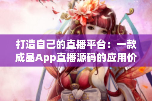 打造自己的直播平台：一款成品App直播源码的应用价值