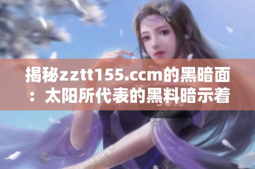 揭秘zztt155.ccm的黑暗面：太阳所代表的黑料暗示着什么？