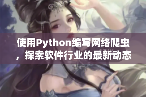 使用Python编写网络爬虫，探索软件行业的最新动态