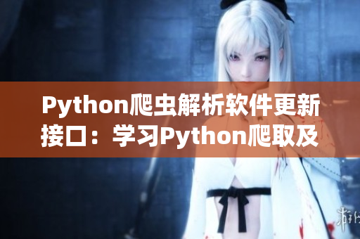 Python爬虫解析软件更新接口：学习Python爬取及时准确的软件信息