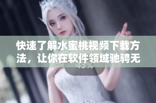 快速了解水蜜桃视频下载方法，让你在软件领域驰骋无限