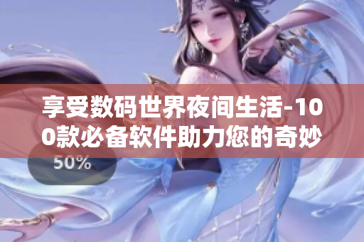 享受数码世界夜间生活-100款必备软件助力您的奇妙夜晚 享受数码世界夜间生活-100款必备软件助力您的奇妙夜晚
