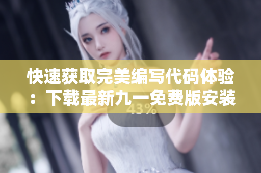 快速获取完美编写代码体验：下载最新九一免费版安装包