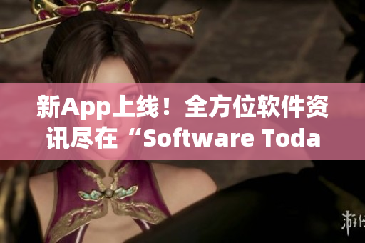 新App上线！全方位软件资讯尽在“Software Today”！