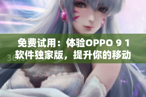 免费试用：体验OPPO 9 1软件独家版，提升你的移动生产力