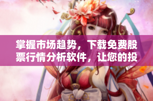掌握市场趋势，下载免费股票行情分析软件，让您的投资更精准