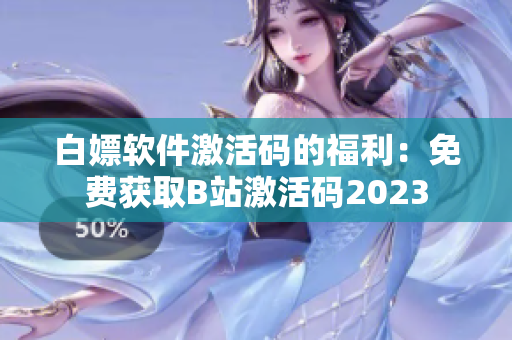 白嫖软件激活码的福利：免费获取B站激活码2023