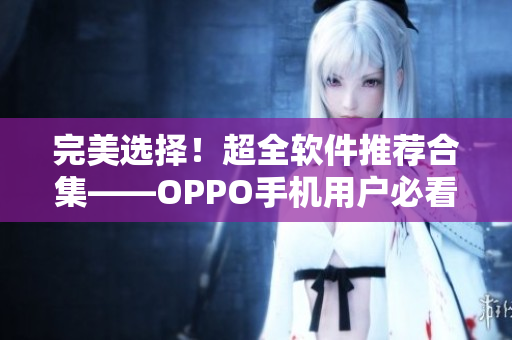 完美选择！超全软件推荐合集——OPPO手机用户必看