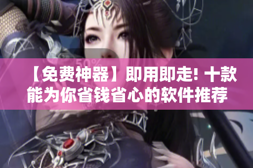 【免费神器】即用即走! 十款能为你省钱省心的软件推荐! 【免费神器】即用即走! 十款能为你省钱省心的软件推荐!