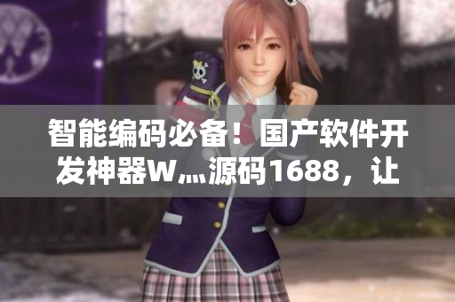 智能编码必备！国产软件开发神器W灬源码1688，让你的程序更易上手