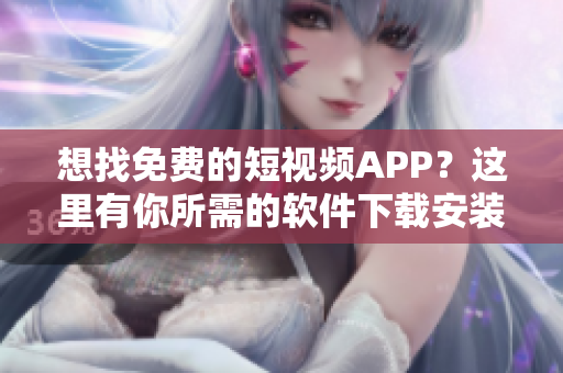 想找免费的短视频APP？这里有你所需的软件下载安装指南！