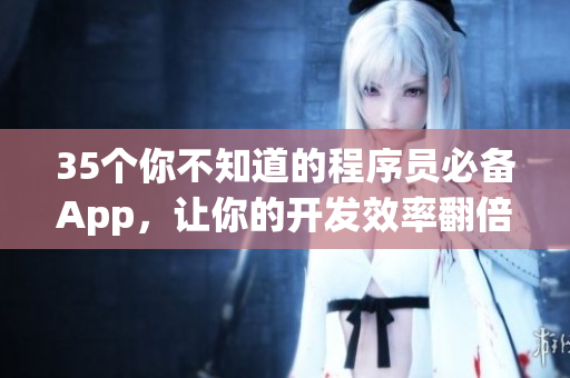 35个你不知道的程序员必备App，让你的开发效率翻倍！