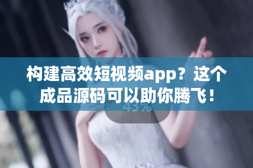 构建高效短视频app?这个成品源码可以助你腾飞! 构建高效短视频app?这个成品源码可以助你腾飞!