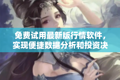 免费试用最新版行情软件,实现便捷数据分析和投资决策 免费试用最新版行情软件,实现便捷数据分析和投资决策