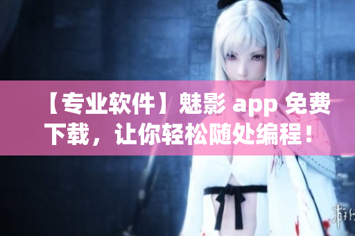 【专业软件】魅影 app 免费下载,让你轻松随处编程! 【专业软件】魅影 app 免费下载,让你轻松随处编程!