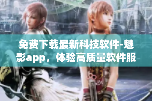 免费下载最新科技软件-魅影app，体验高质量软件服务