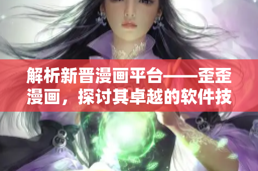 解析新晋漫画平台——歪歪漫画,探讨其卓越的软件技术与创意 解析新晋漫画平台——歪歪漫画,探讨其卓越的软件技术与创意