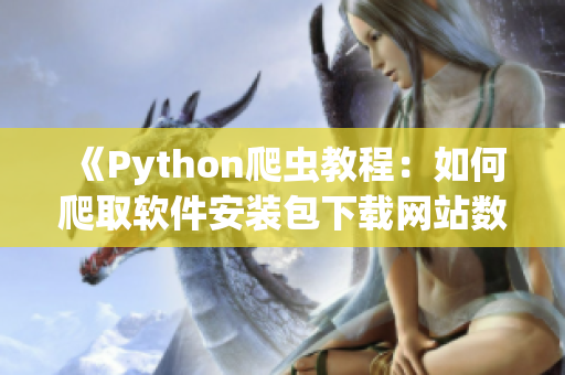 《Python爬虫教程：如何爬取软件安装包下载网站数据》