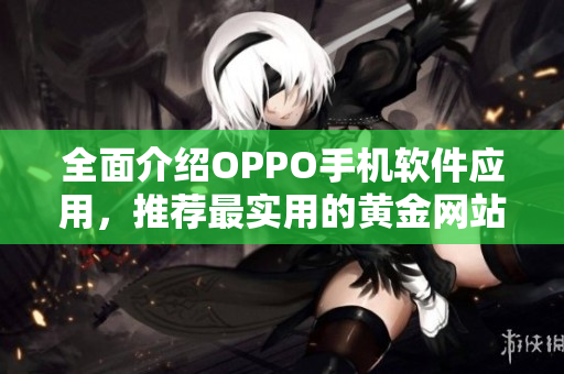 全面介绍OPPO手机软件应用，推荐最实用的黄金网站APP大全