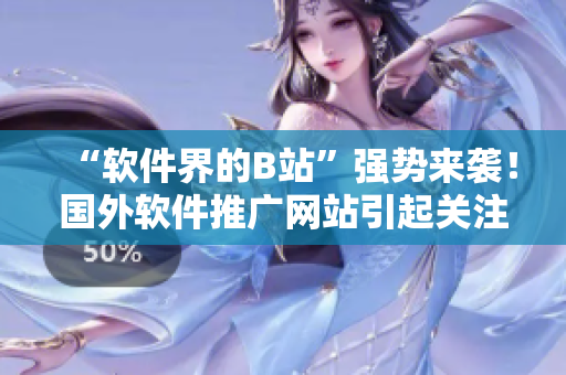 “软件界的B站”强势来袭!国外软件推广网站引起关注! “软件界的B站”强势来袭!国外软件推广网站引起关注!