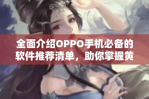 全面介绍OPPO手机必备的软件推荐清单，助你掌握黄金网站应用大全