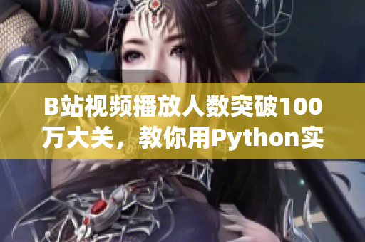 B站视频播放人数突破100万大关，教你用Python实现高并发视频处理