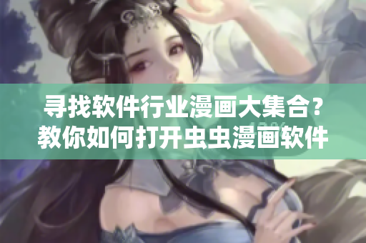 寻找软件行业漫画大集合?教你如何打开虫虫漫画软件入口! 寻找软件行业漫画大集合?教你如何打开虫虫漫画软件入口!