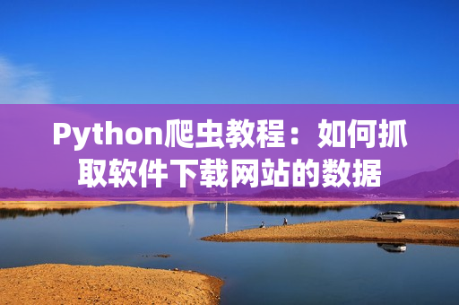 Python爬虫教程：如何抓取软件下载网站的数据