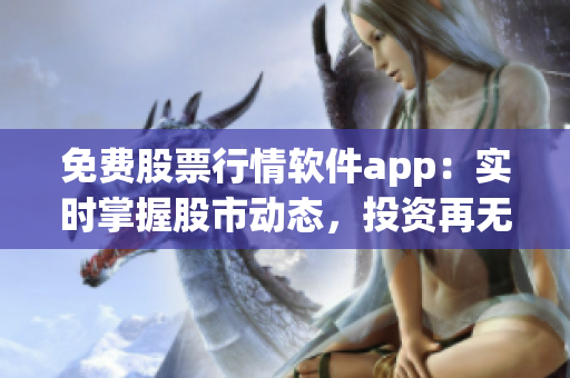 免费股票行情软件app：实时掌握股市动态，投资再无盲点！