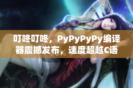 叮咚叮咚，PyPyPyPy编译器震撼发布，速度超越C语言！